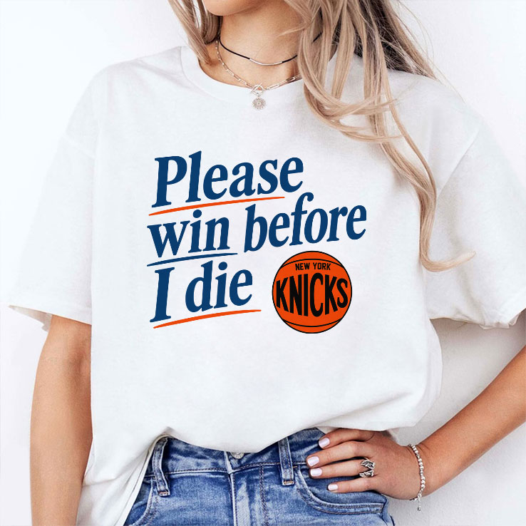 Please Win Before I Die New York Knicks T Shirt HFN Hoodie Sweatshirt Tshirt