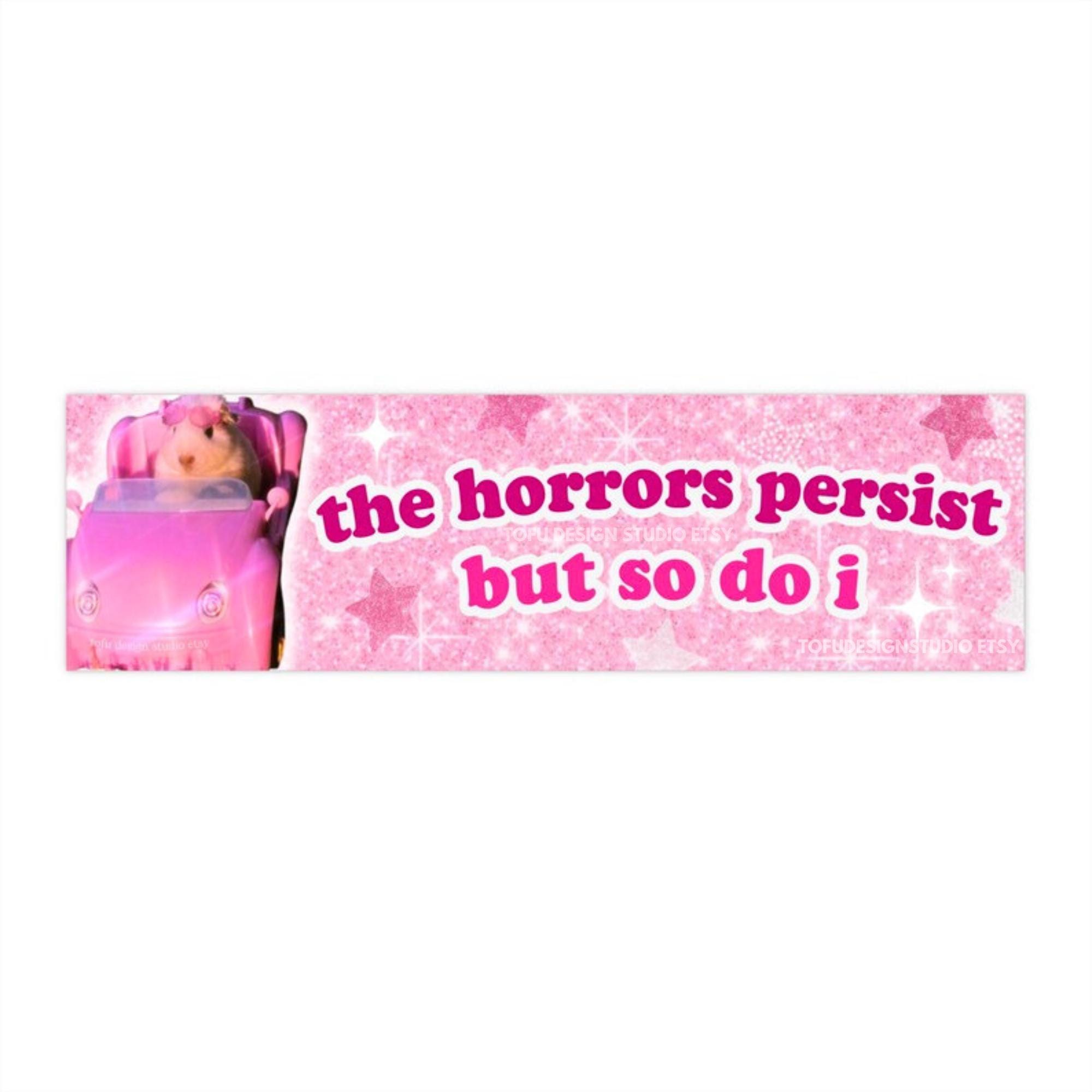 The horrors persist but so do i | Funny Hamster Bumper Sticker or Magnet | Cute Pink Glitter Possum Meme Car Accessory | Quality Vinyl HFN