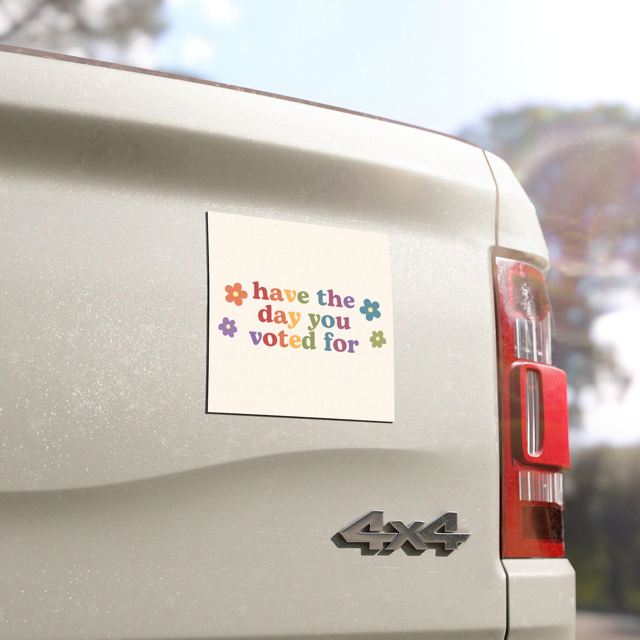 Have the Day You Voted For | Car Bumper Magnet | Aesthetic Funny Politics Liberal Equality Cute Car Accessory | Magnetic Car Decal HFN