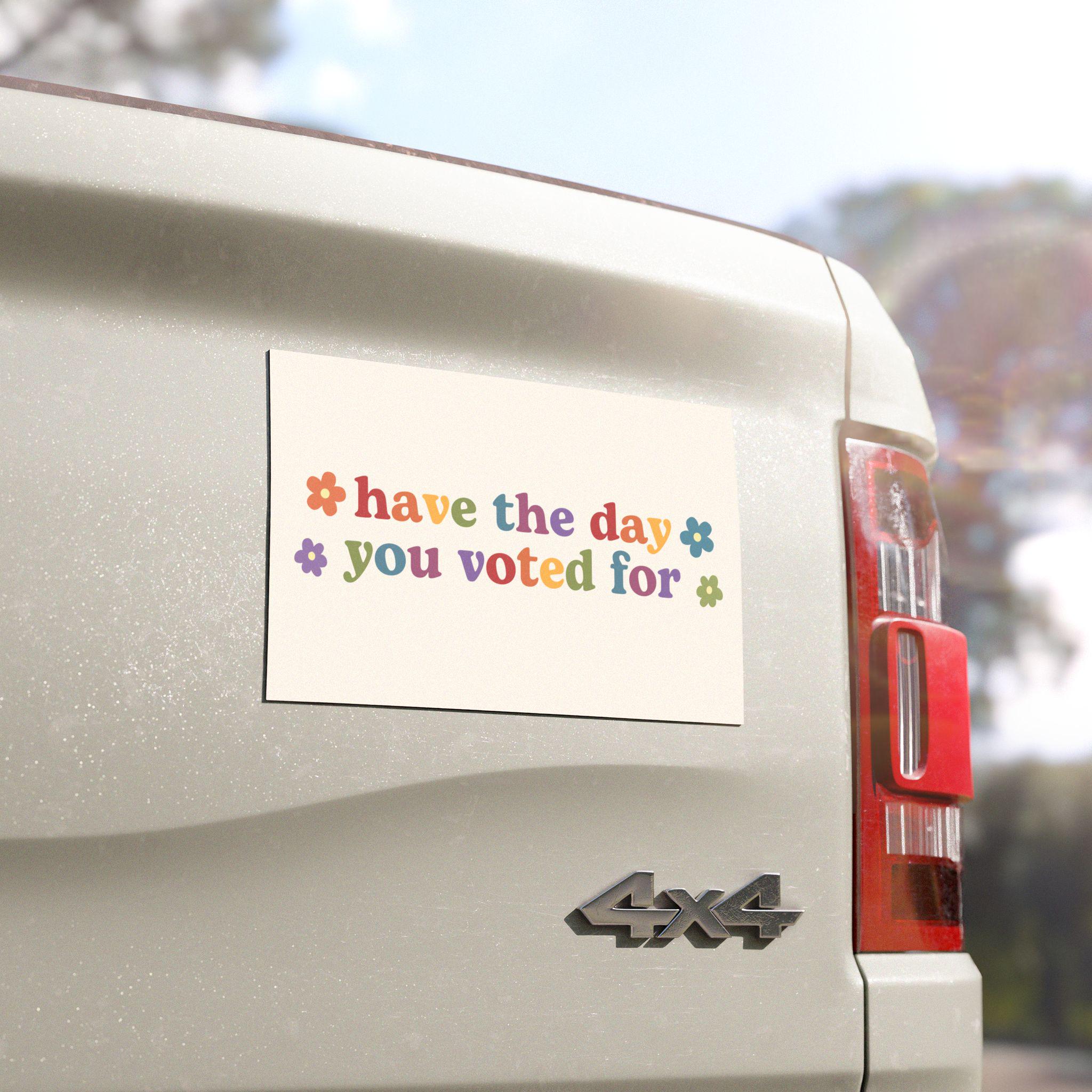 Have the Day You Voted For | Car Bumper Magnet | Aesthetic Funny Politics Liberal Equality Cute Car Accessory | Magnetic Car Decal HFN
