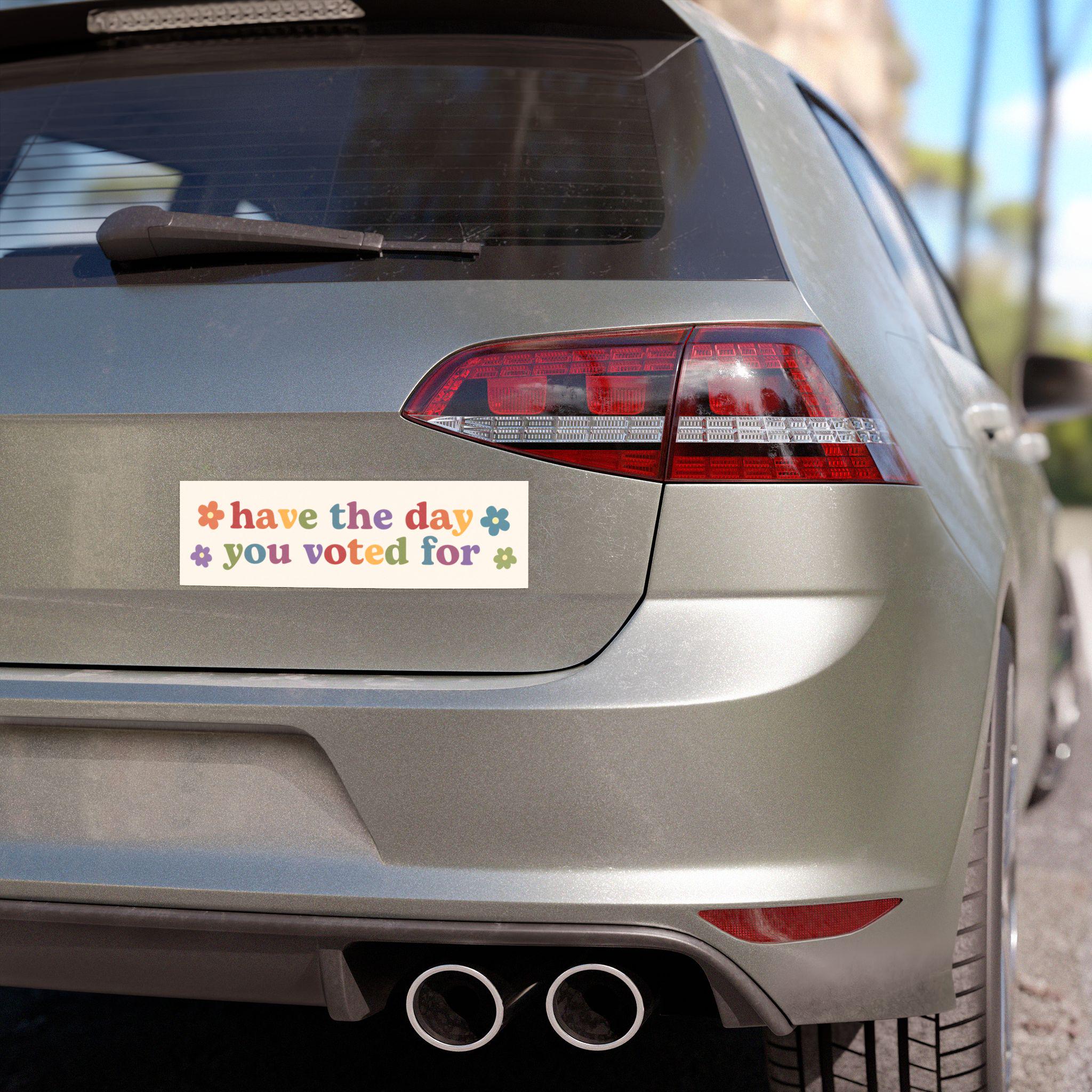 Have the Day You Voted For | Car Bumper Magnet | Aesthetic Funny Politics Liberal Equality Cute Car Accessory | Magnetic Car Decal HFN