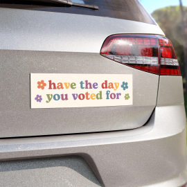Have the Day You Voted For | Car Bumper Magnet | Aesthetic  Funny  Politics  Liberal  Equality  Cute Car Accessory | Magnetic Car Decal HFN